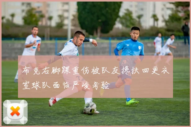 布克右脚踝重伤被队友搀扶回更衣室球队面临严峻考验