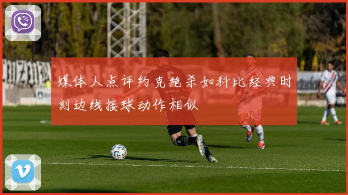 媒体人点评约克绝杀如科比经典时刻边线接球动作相似