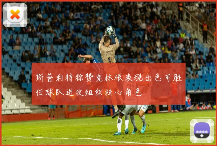斯普利特称赞克林根表现出色可胜任球队进攻组织核心角色
