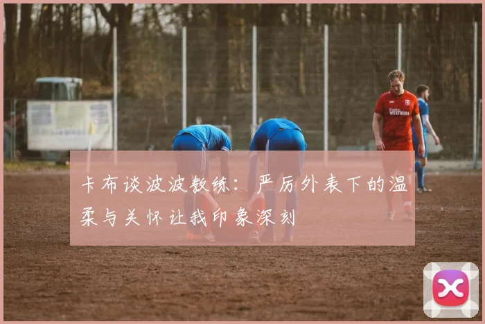 卡布谈波波教练：严厉外表下的温柔与关怀让我印象深刻