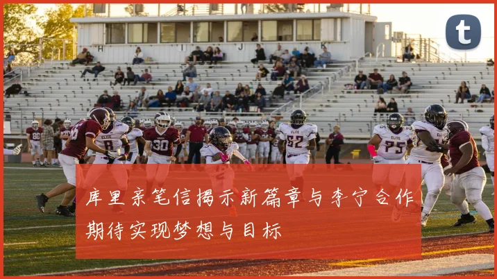 库里亲笔信揭示新篇章与李宁合作期待实现梦想与目标
