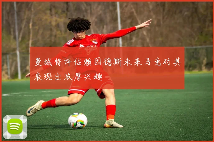 曼城将评估赖因德斯未来马竞对其表现出浓厚兴趣