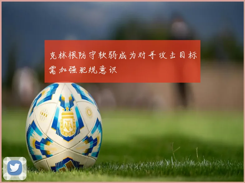 克林根防守软弱成为对手攻击目标需加强犯规意识