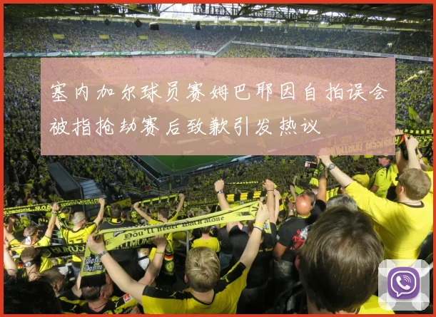 塞内加尔球员赛姆巴耶因自拍误会被指抢劫赛后致歉引发热议